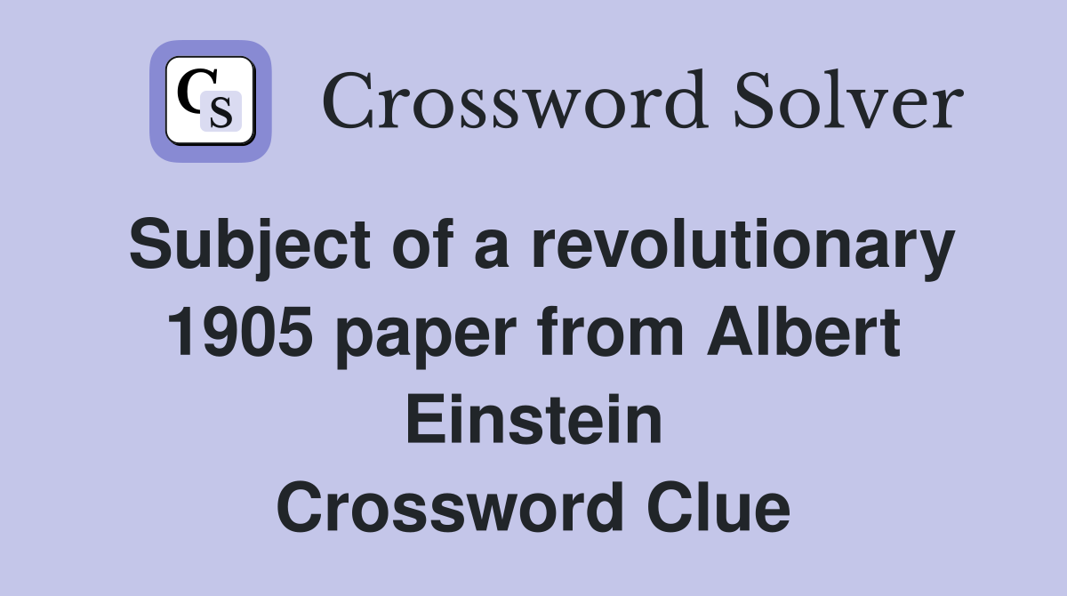 Subject of a revolutionary 1905 paper from Albert Einstein Crossword